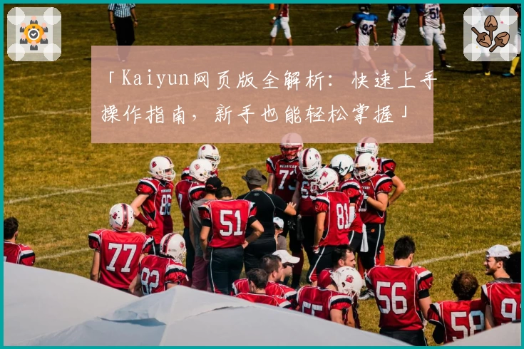 「Kaiyun网页版全解析：快速上手操作指南，新手也能轻松掌握」