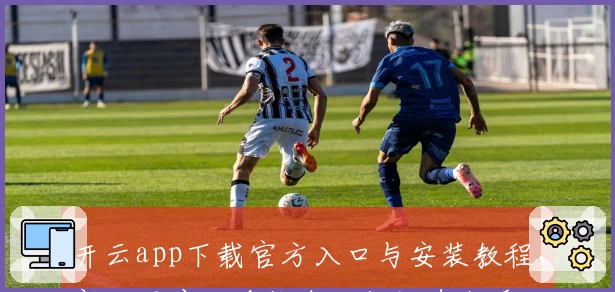 开云app下载官方入口与安装教程,新人用户必看指南助你快速上手