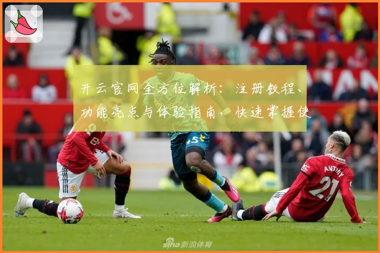开云官网全方位解析：注册教程、功能亮点与体验指南，快速掌握使用技巧