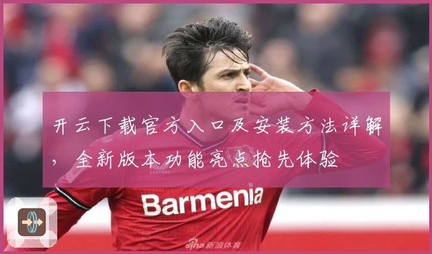 开云下载官方入口及安装方法详解，全新版本功能亮点抢先体验
