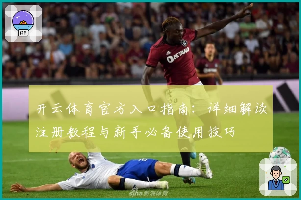 开云体育官方入口指南：详细解读注册教程与新手必备使用技巧