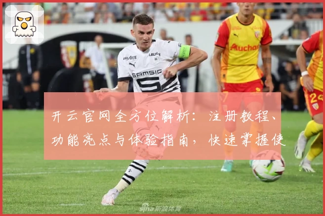 开云官网全方位解析:注册教程、功能亮点与体验指南,快速掌握使用技巧