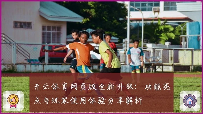 开云体育网页版全新升级：功能亮点与玩家使用体验分享解析
