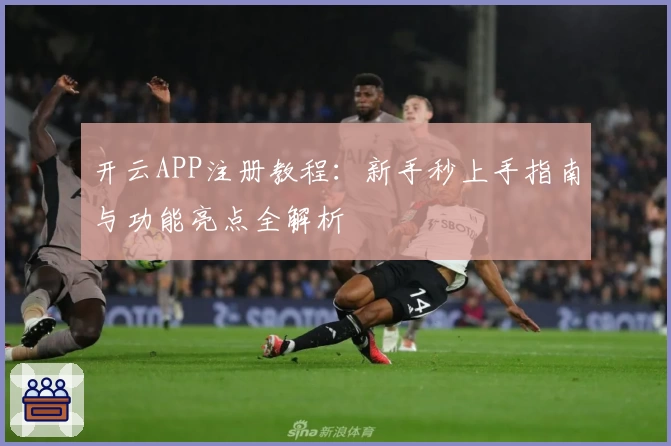 开云APP注册教程：新手秒上手指南与功能亮点全解析