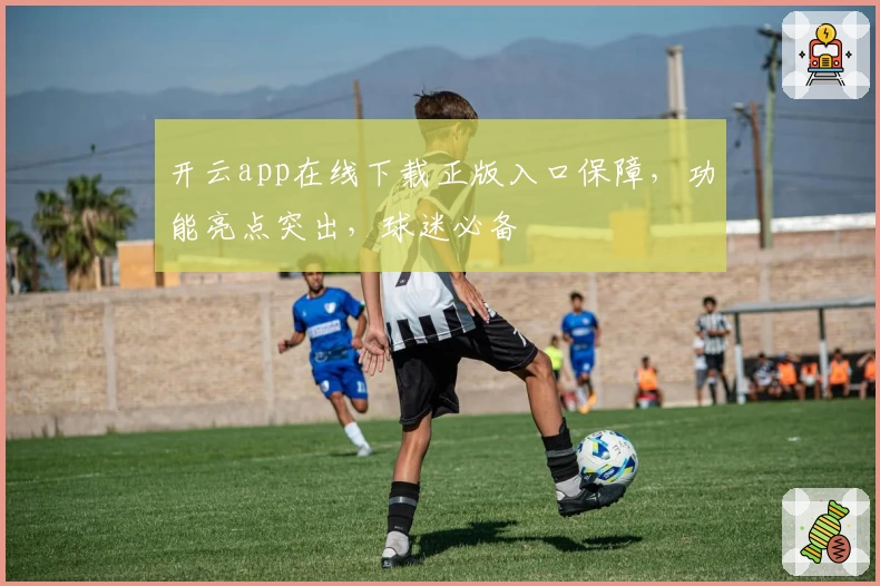 开云app在线下载正版入口保障,功能亮点突出,球迷必备