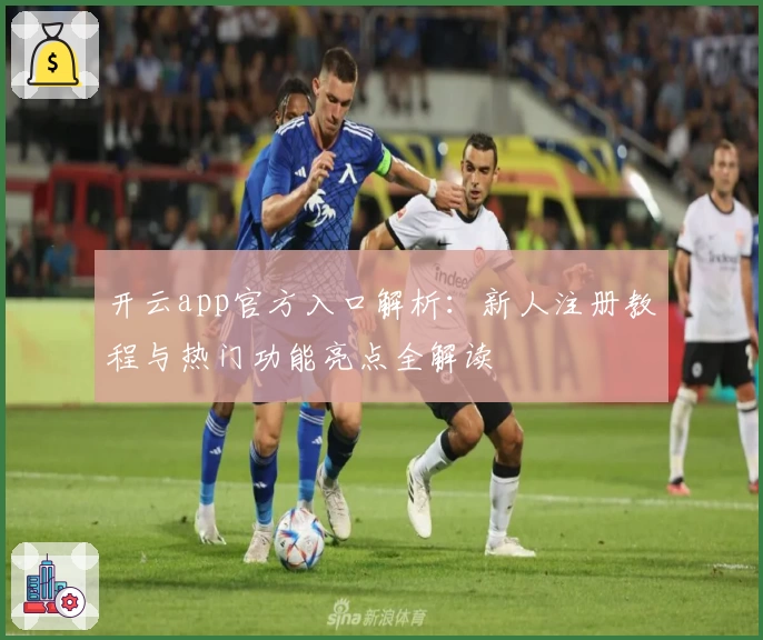 开云app官方入口解析：新人注册教程与热门功能亮点全解读