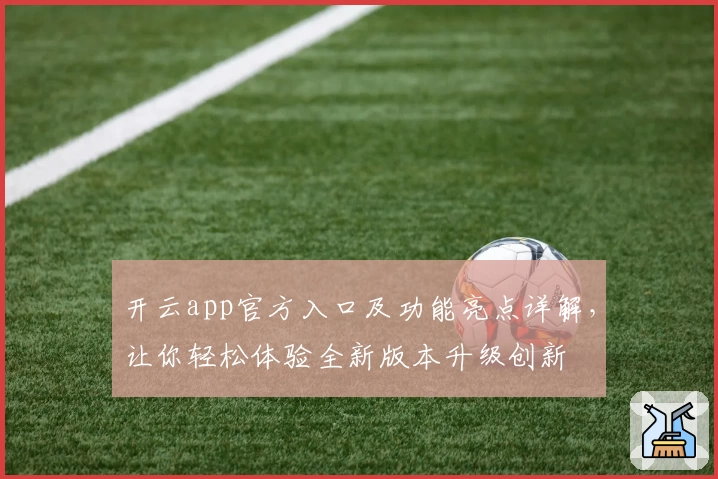 开云app官方入口及功能亮点详解,让你轻松体验全新版本升级创新