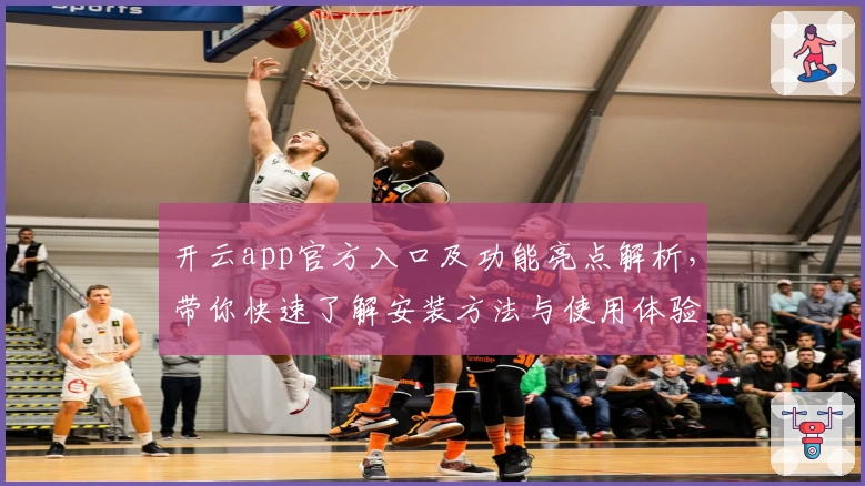 开云app官方入口及功能亮点解析,带你快速了解安装方法与使用体验