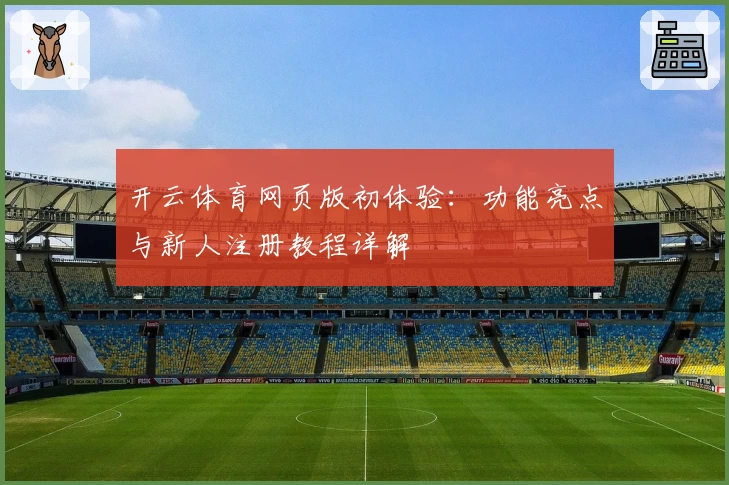 开云体育网页版初体验:功能亮点与新人注册教程详解