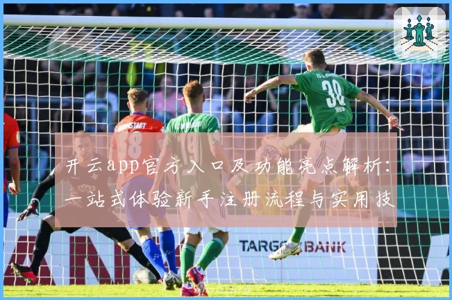 开云app官方入口及功能亮点解析：一站式体验新手注册流程与实用技巧