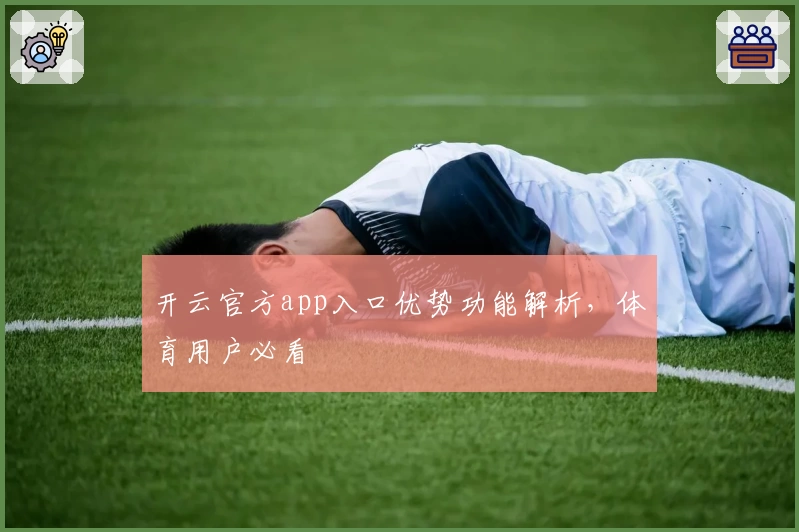 开云官方app入口优势功能解析,体育用户必看