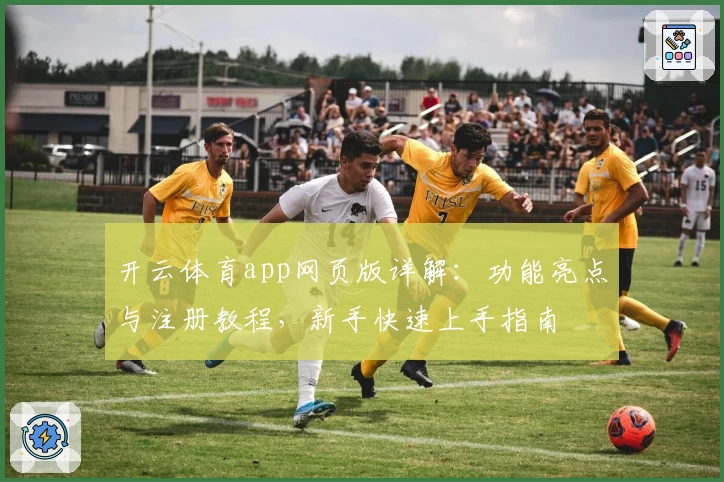 开云体育app网页版详解：功能亮点与注册教程，新手快速上手指南