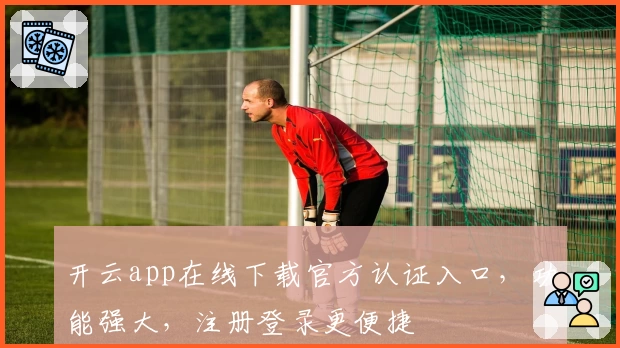 开云app在线下载官方认证入口，功能强大，注册登录更便捷