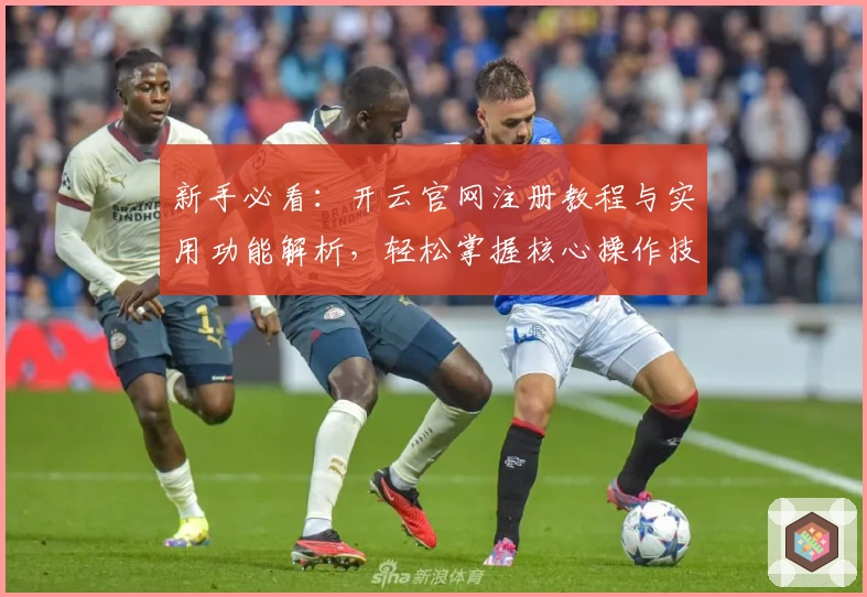 新手必看：开云官网注册教程与实用功能解析，轻松掌握核心操作技巧