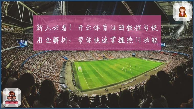 新人必看!开云体育注册教程与使用全解析,带你快速掌握热门功能亮点
