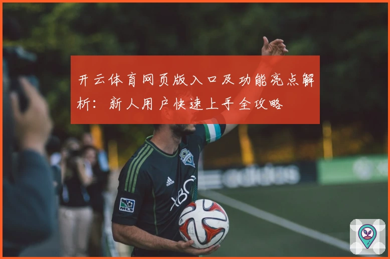 开云体育网页版入口及功能亮点解析:新人用户快速上手全攻略