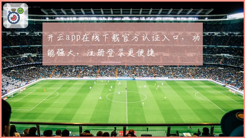 开云app在线下载官方认证入口，功能强大，注册登录更便捷