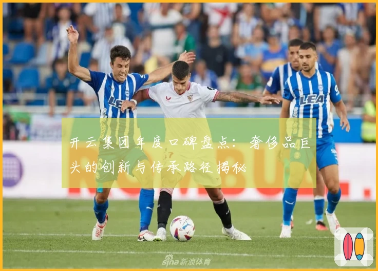 开云集团年度口碑盘点：奢侈品巨头的创新与传承路径揭秘