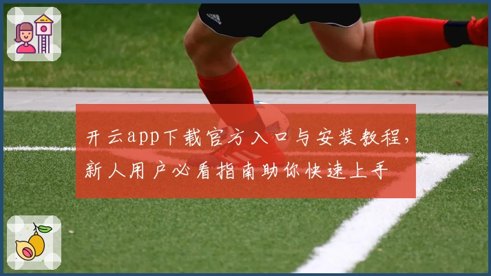 开云app下载官方入口与安装教程，新人用户必看指南助你快速上手