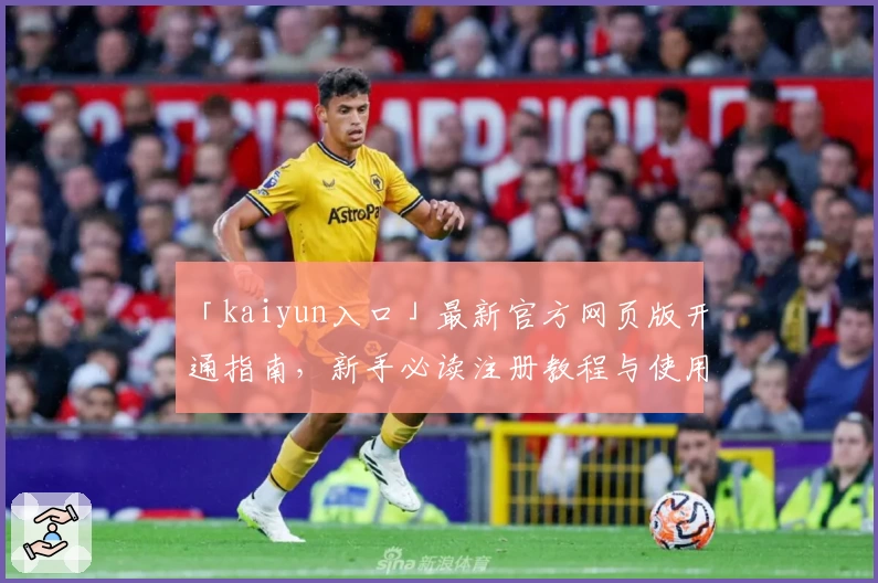 「kaiyun入口」最新官方网页版开通指南，新手必读注册教程与使用体验分享
