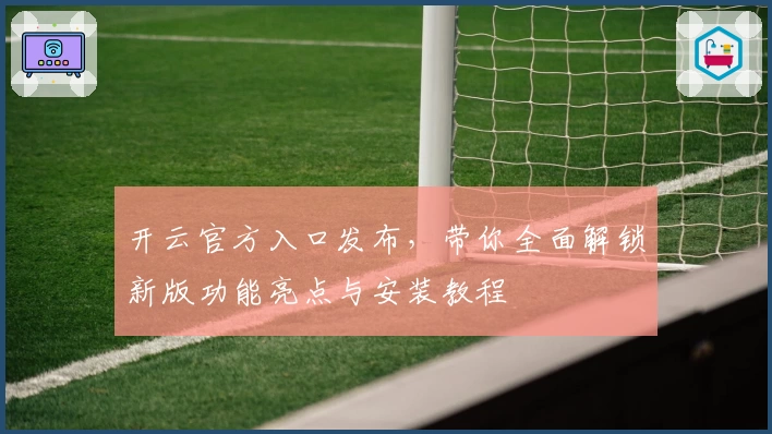 开云官方入口发布，带你全面解锁新版功能亮点与安装教程
