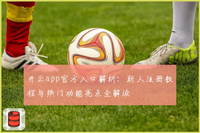 开云app官方入口解析：新人注册教程与热门功能亮点全解读