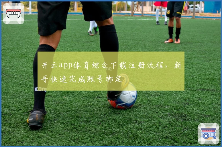 开云app体育综合下载注册流程，新手快速完成账号绑定