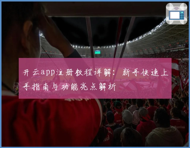开云app注册教程详解:新手快速上手指南与功能亮点解析