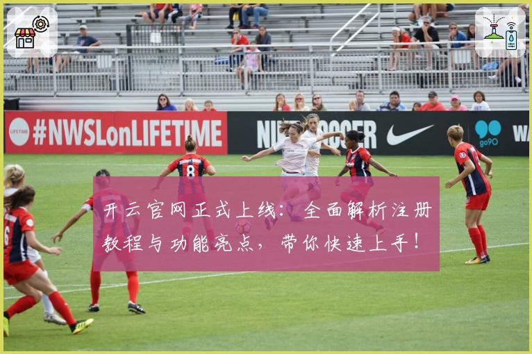 开云官网正式上线：全面解析注册教程与功能亮点，带你快速上手！