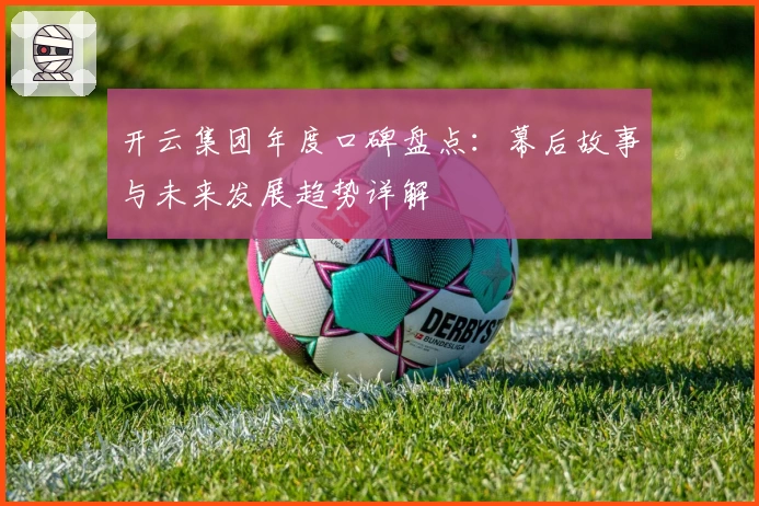 开云集团年度口碑盘点：幕后故事与未来发展趋势详解