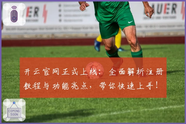开云官网正式上线:全面解析注册教程与功能亮点,带你快速上手!
