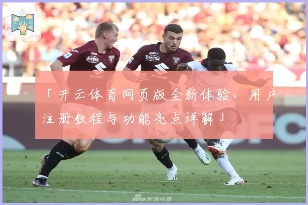 「开云体育网页版全新体验，用户注册教程与功能亮点详解」