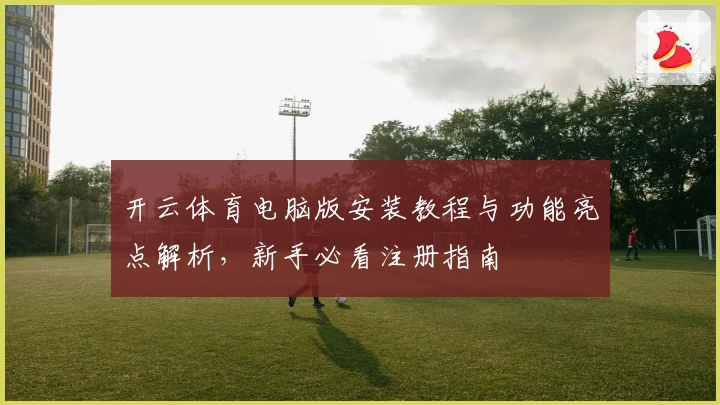 开云体育电脑版安装教程与功能亮点解析,新手必看注册指南