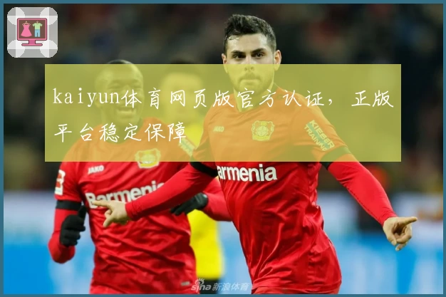 kaiyun体育网页版官方认证,正版平台稳定保障