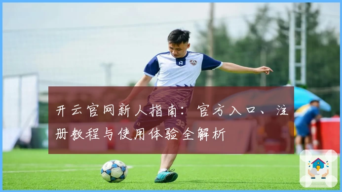 开云官网新人指南：官方入口、注册教程与使用体验全解析
