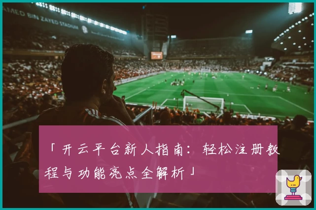 「开云平台新人指南：轻松注册教程与功能亮点全解析」