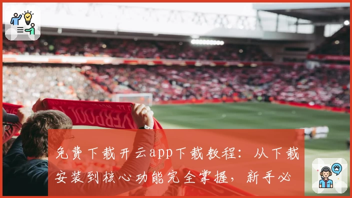 免费下载开云app下载教程：从下载安装到核心功能完全掌握，新手必看攻略