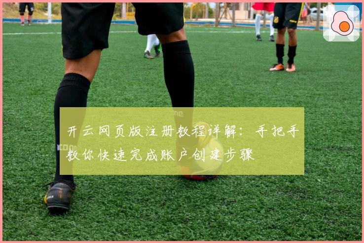 开云网页版注册教程详解：手把手教你快速完成账户创建步骤