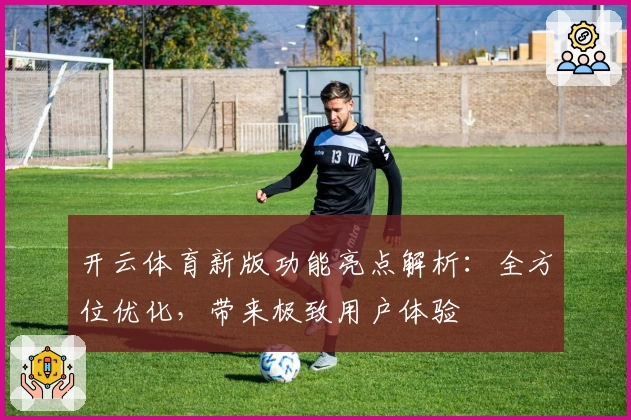 开云体育新版功能亮点解析：全方位优化，带来极致用户体验