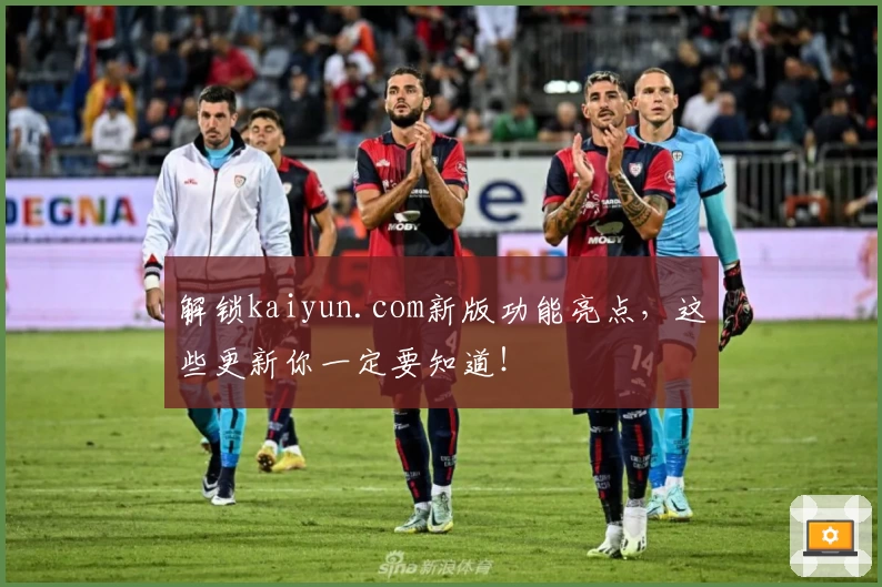 解锁kaiyun.com新版功能亮点,这些更新你一定要知道!