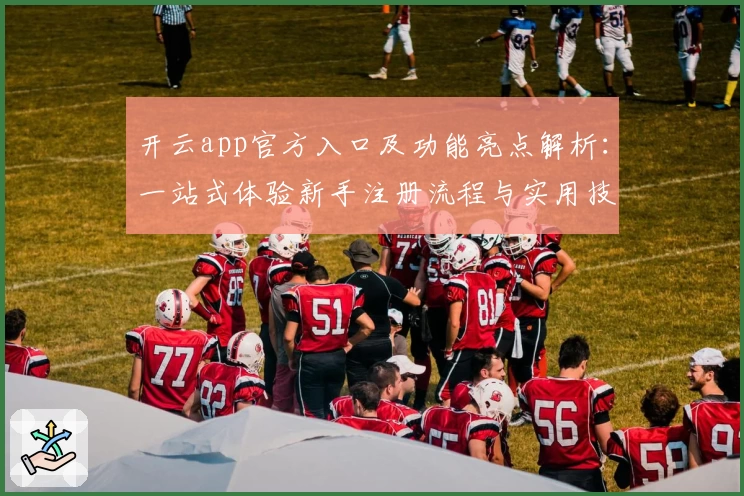 开云app官方入口及功能亮点解析：一站式体验新手注册流程与实用技巧