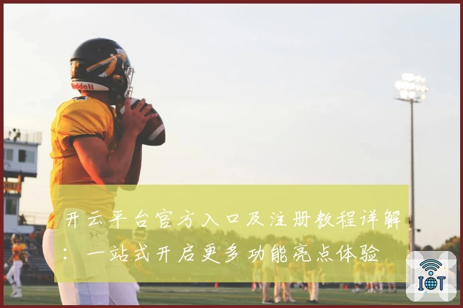 开云平台官方入口及注册教程详解：一站式开启更多功能亮点体验