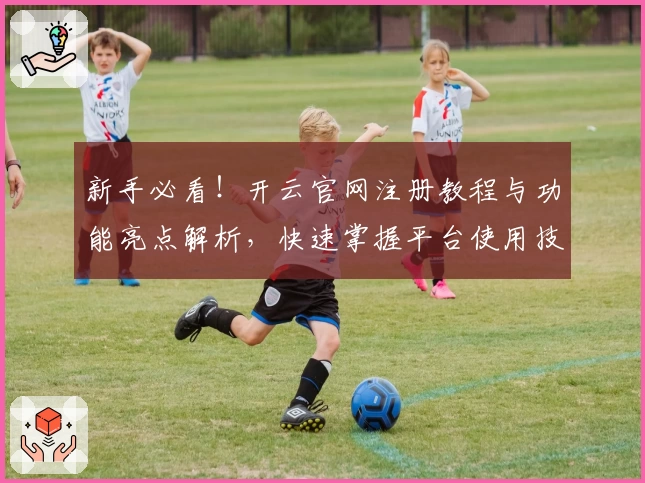 新手必看!开云官网注册教程与功能亮点解析,快速掌握平台使用技巧