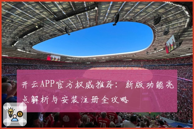 开云APP官方权威推荐：新版功能亮点解析与安装注册全攻略