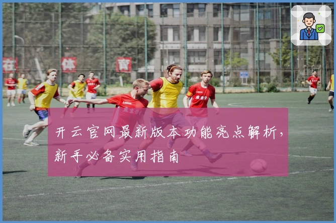 开云官网最新版本功能亮点解析，新手必备实用指南